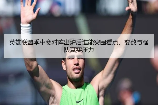 英雄联盟季中赛对阵出炉后谁能突围看点、变数与强队真实压力 - douqiu